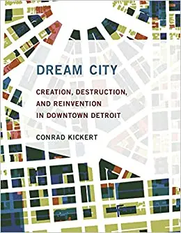 Dream City: Creation, Destruction, And Reinvention In Downtown Detroit 1