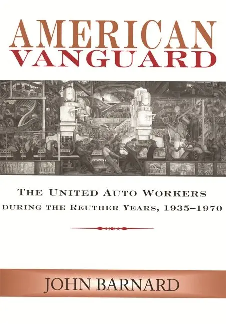 American Vanguard The United Auto Workers During The Reuther Years, 1935-1970 1