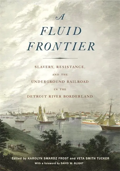 A Fluid Frontier: Slavery, Resistance, And The Underground Railroad In The Detroit River Borderland 1