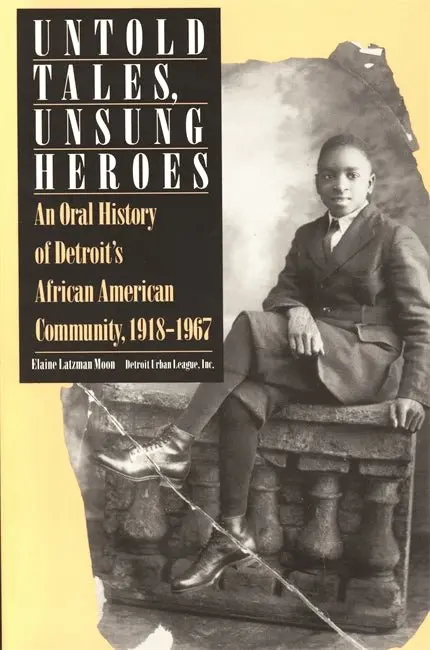 Untold Tales, Unsung Heroes An Oral History Of Detroit's African American Community, 1918-1967 1
